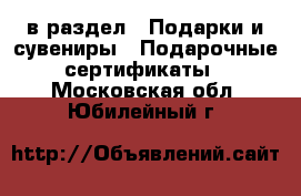  в раздел : Подарки и сувениры » Подарочные сертификаты . Московская обл.,Юбилейный г.